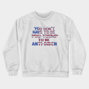 YOU DON'T HAVE TO BE PRO-TRUMP TO BE ANTI-BIDEN Crewneck Sweatshirt